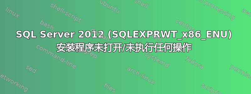 SQL Server 2012 (SQLEXPRWT_x86_ENU) 安装程序未打开/未执行任何操作