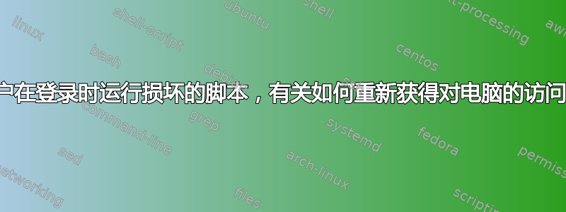 自动登录的用户在登录时运行损坏的脚本，有关如何重新获得对电脑的访问权限的建议？