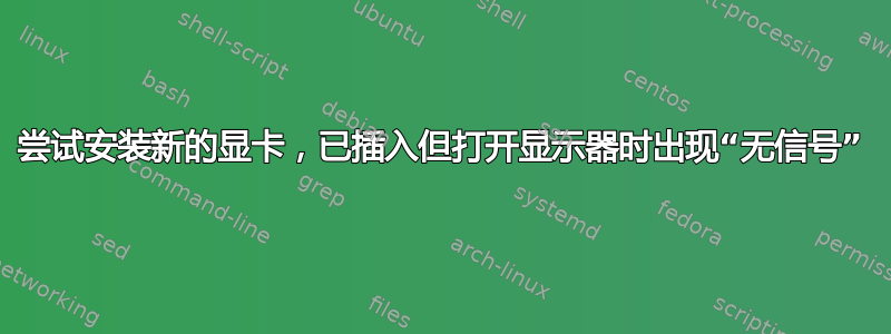 尝试安装新的显卡，已插入但打开显示器时出现“无信号”