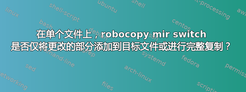 在单个文件上，robocopy mir switch 是否仅将更改的部分添加到目标文件或进行完整复制？