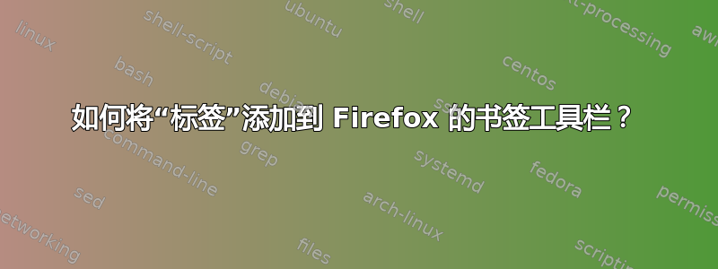 如何将“标签”添加到 Firefox 的书签工具栏？