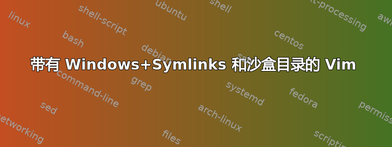 带有 Windows+Symlinks 和沙盒目录的 Vim