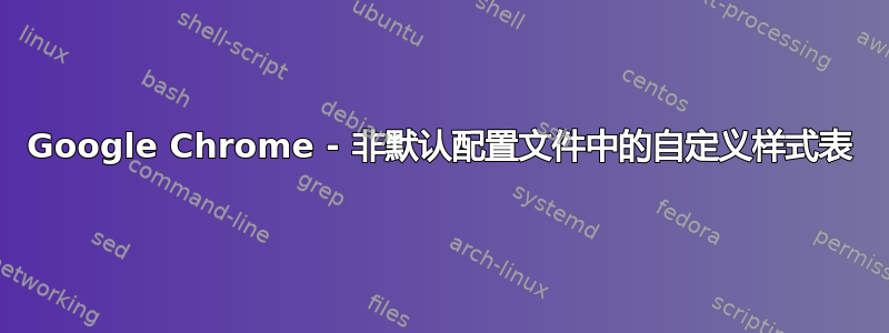 Google Chrome - 非默认配置文件中的自定义样式表