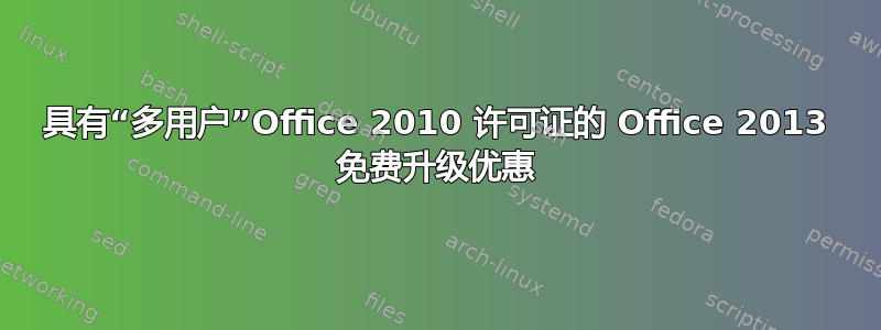 具有“多用户”Office 2010 许可证的 Office 2013 免费升级优惠