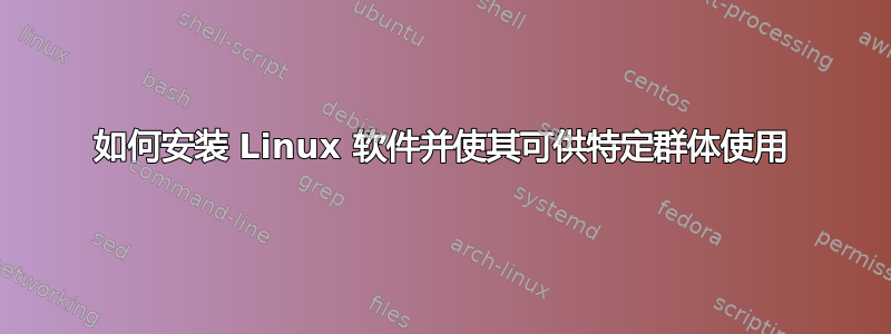 如何安装 Linux 软件并使其可供特定群体使用