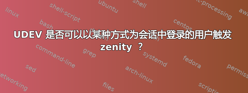 UDEV 是否可以以某种方式为会话中登录的用户触发 zenity ？