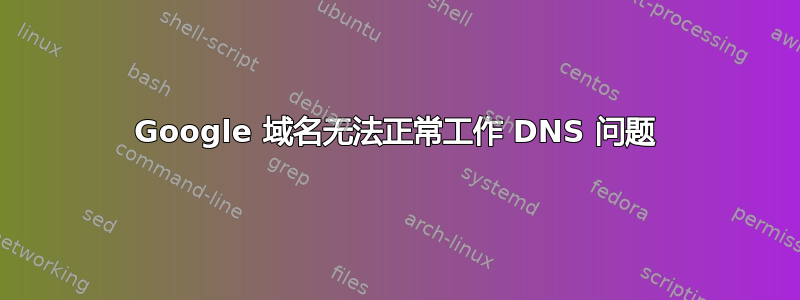 Google 域名无法正常工作 DNS 问题