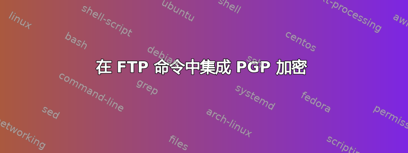 在 FTP 命令中集成 PGP 加密