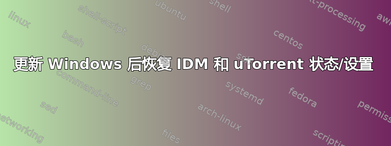 更新 Windows 后恢复 IDM 和 uTorrent 状态/设置