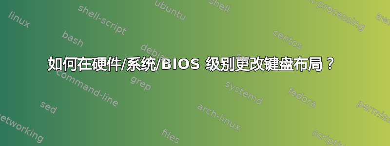 如何在硬件/系统/BIOS 级别更改键盘布局？