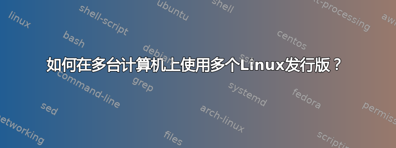 如何在多台计算机上使用多个Linux发行版？