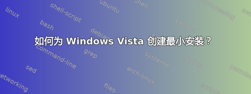 如何为 Windows Vista 创建最小安装？