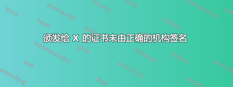 颁发给 X 的证书未由正确的机构签名