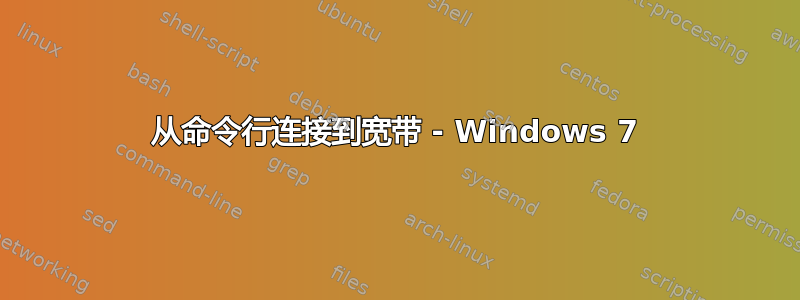 从命令行连接到宽带 - Windows 7