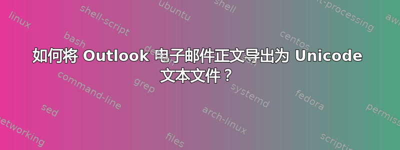 如何将 Outlook 电子邮件正文导出为 Unicode 文本文件？