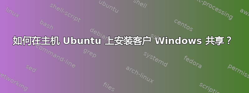 如何在主机 Ubuntu 上安装客户 Windows 共享？