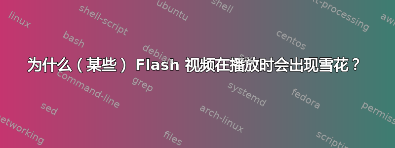 为什么（某些） Flash 视频在播放时会出现雪花？