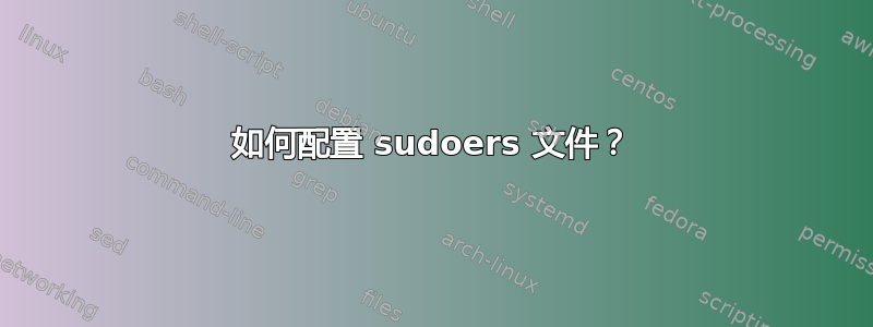 如何配置 sudoers 文件？