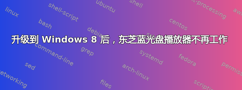 升级到 Windows 8 后，东芝蓝光盘播放器不再工作