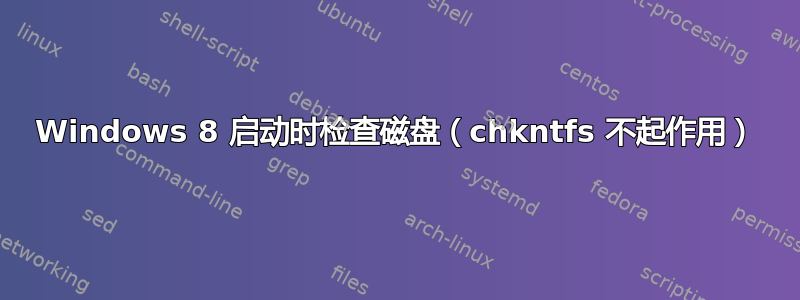 Windows 8 启动时检查磁盘（chkntfs 不起作用）