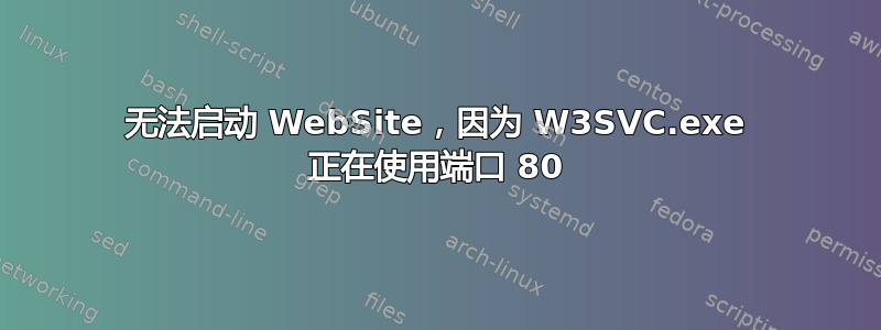 无法启动 WebSite，因为 W3SVC.exe 正在使用端口 80