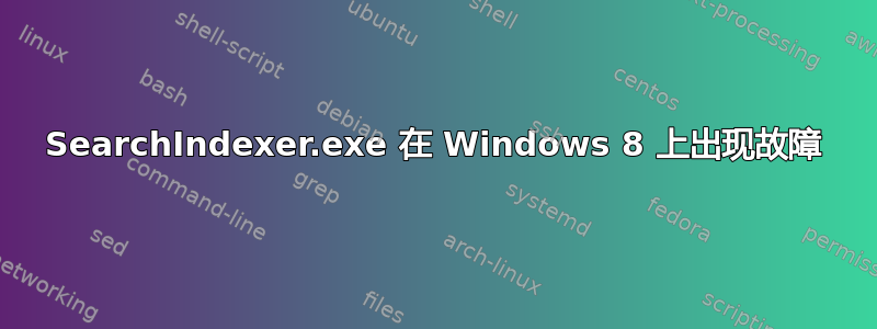 SearchIndexer.exe 在 Windows 8 上出现故障