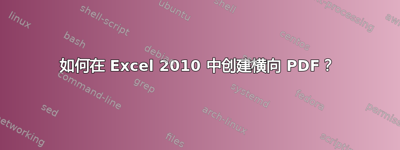 如何在 Excel 2010 中创建横向 PDF？