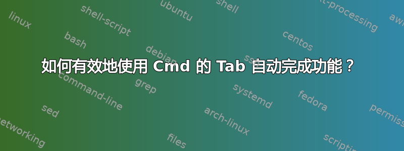 如何有效地使用 Cmd 的 Tab 自动完成功能？