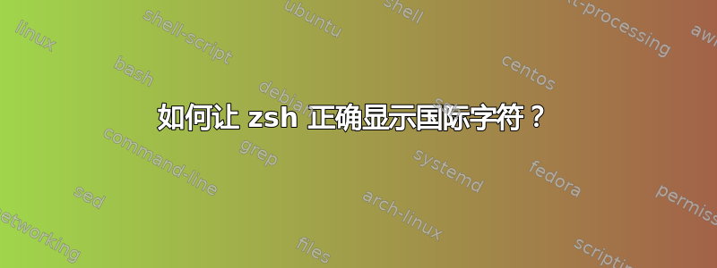 如何让 zsh 正确显示国际字符？