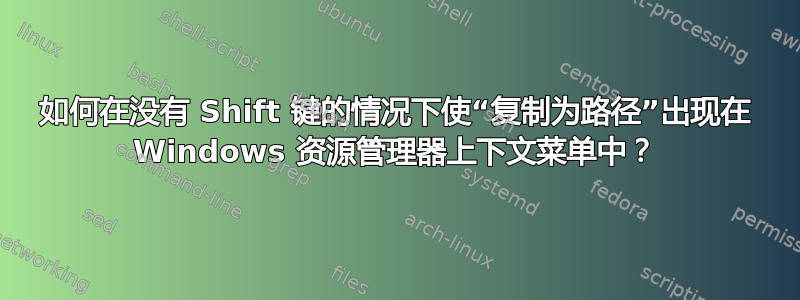 如何在没有 Shift 键的情况下使“复制为路径”出现在 Windows 资源管理器上下文菜单中？