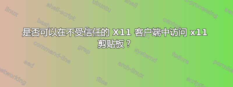 是否可以在不受信任的 X11 客户端中访问 x11 剪贴板？