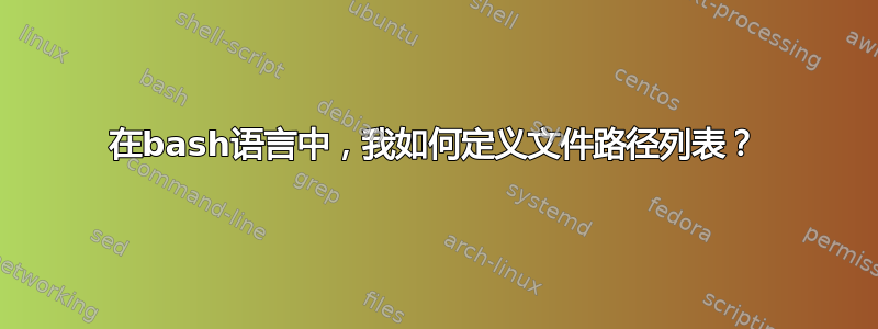 在bash语言中，我如何定义文件路径列表？