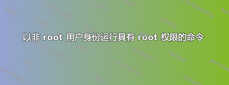 以非 root 用户身份运行具有 root 权限的命令