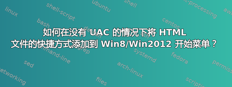 如何在没有 UAC 的情况下将 HTML 文件的快捷方式添加到 Win8/Win2012 开始菜单？