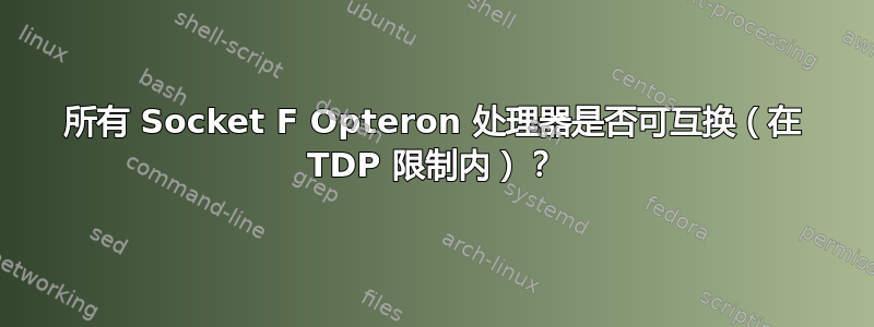 所有 Socket F Opteron 处理器是否可互换（在 TDP 限制内）？