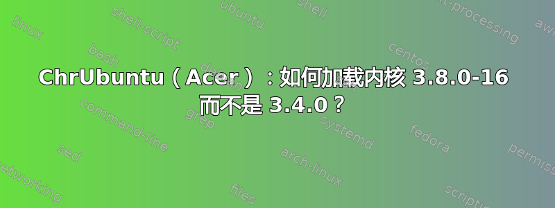 ChrUbuntu（Acer）：如何加载内核 3.8.0-16 而不是 3.4.0？