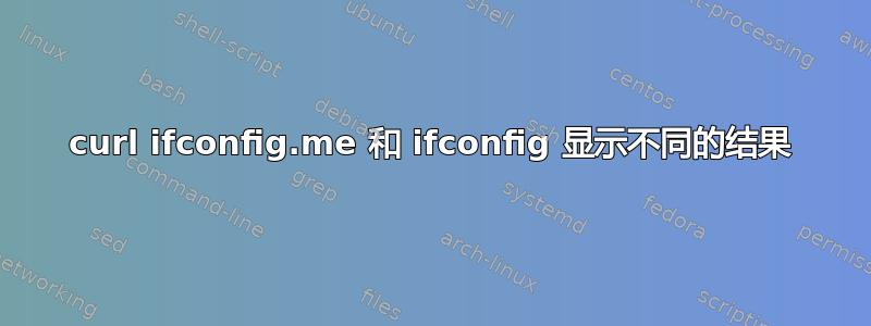 curl ifconfig.me 和 ifconfig 显示不同的结果