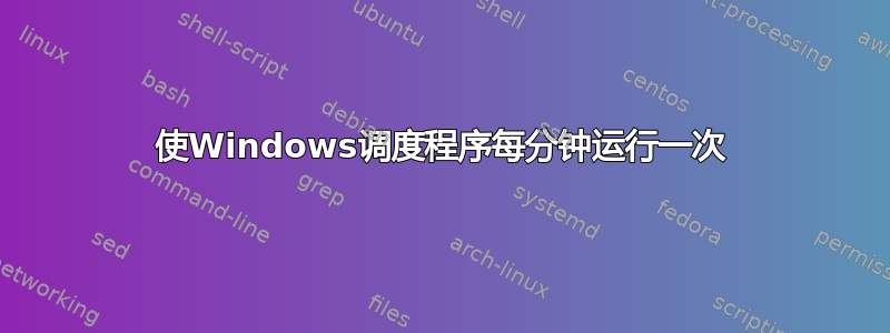 使Windows调度程序每分钟运行一次