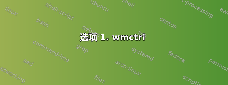 选项 1. wmctrl