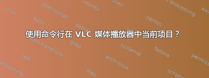 使用命令行在 VLC 媒体播放器中当前项目？