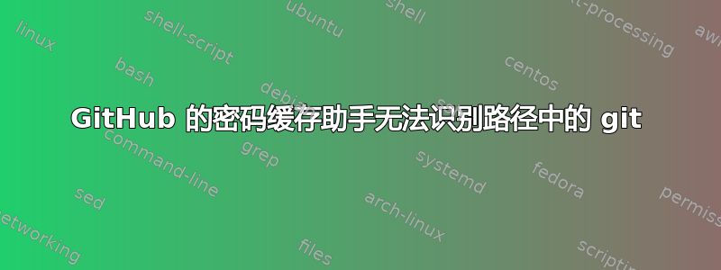 GitHub 的密码缓存助手无法识别路径中的 git