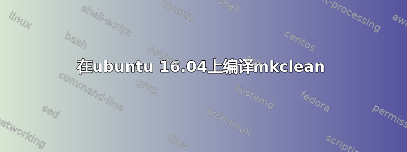 在ubuntu 16.04上编译mkclean