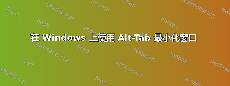 在 Windows 上使用 Alt-Tab 最小化窗口