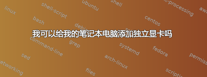 我可以给我的笔记本电脑添加独立显卡吗