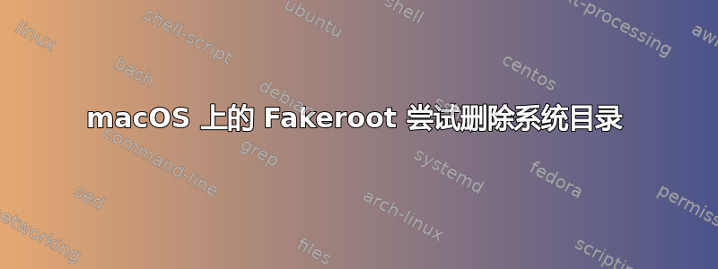 macOS 上的 Fakeroot 尝试删除系统目录