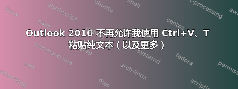 Outlook 2010 不再允许我使用 Ctrl+V、T 粘贴纯文本（以及更多）