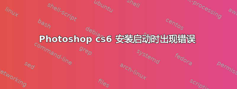 Photoshop cs6 安装启动时出现错误