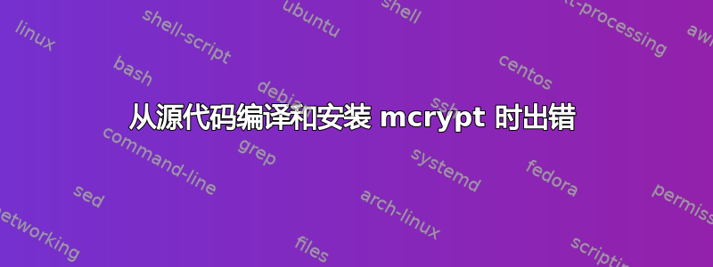 从源代码编译和安装 mcrypt 时出错