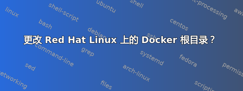 更改 Red Hat Linux 上的 Docker 根目录？