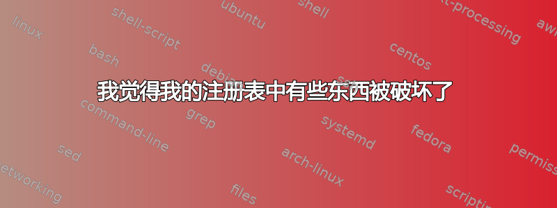 我觉得我的注册表中有些东西被破坏了